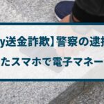 【PayPay送金詐欺】警察の逮捕事例「拾ったスマホで電子マネー詐取」