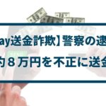 【PayPay送金詐欺】警察の逮捕事例「約8万円を不正に送金」
