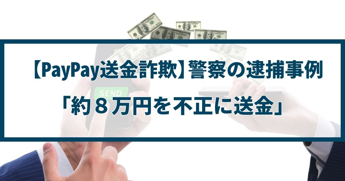 【PayPay送金詐欺】警察の逮捕事例「約8万円を不正に送金」