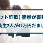 【チケット詐欺】警察が書類送検「女子高生2人が42万円だまし取る」
