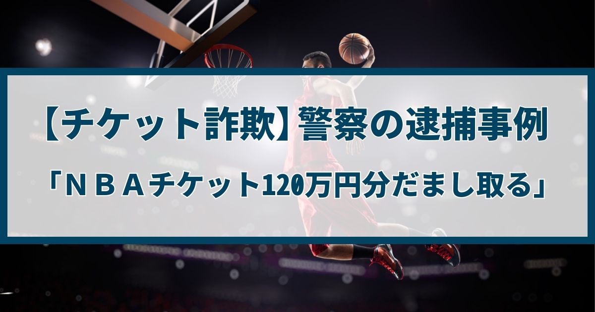 【チケット詐欺】警察の逮捕事例「NBAチケット120万円分だまし取る」