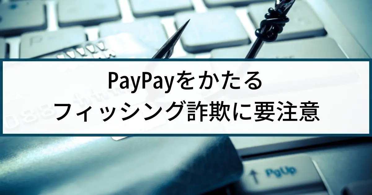 PayPayを騙るフィッシング詐欺に要注意！最新の手口も公開