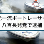 【競艇】警察の逮捕事例「元一流ボートレーサー八百長で実刑判決」