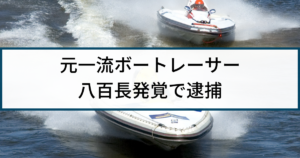 【競艇】警察の逮捕事例「元一流ボートレーサー八百長で実刑判決」