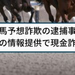 【競馬予想詐欺】警察の逮捕事例「偽の競馬情報提供で現金詐取」