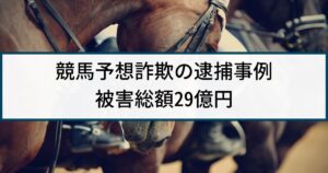 【競馬予想詐欺】警察の逮捕事例「4万人から29億円詐取、12人逮捕」