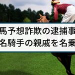 【競馬予想詐欺】警察の逮捕事例「有名騎手の親戚を名乗り現金詐取」