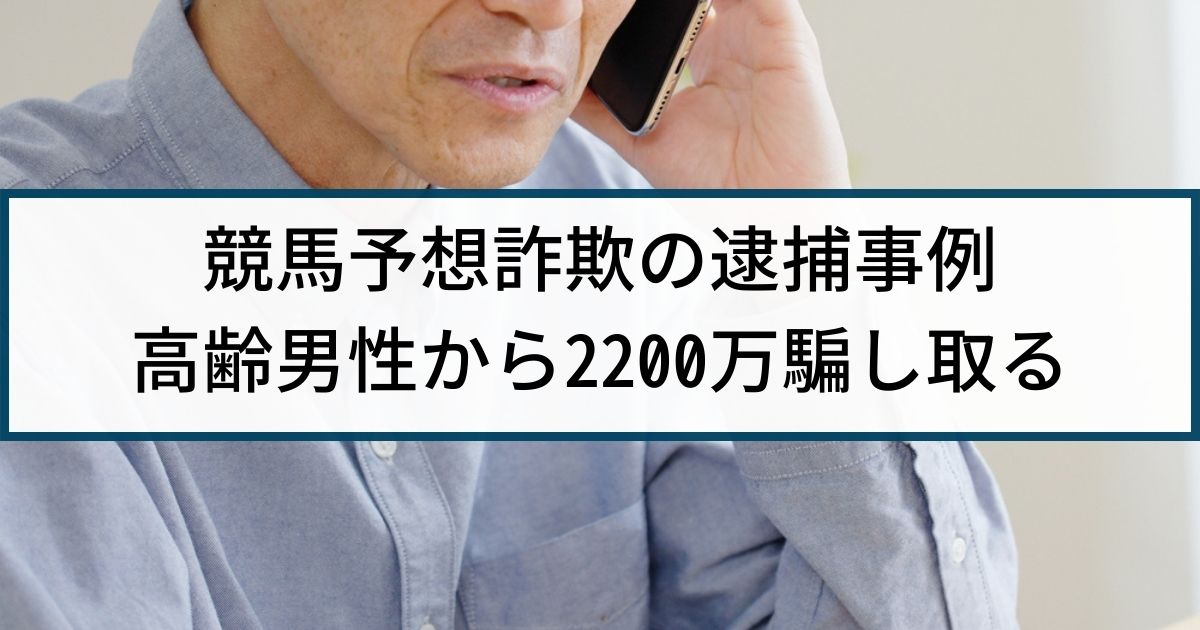 【競馬予想詐欺】警察の逮捕事例「配当金３割もらえると嘘で詐取」