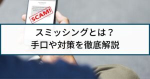 スミッシングって何?被害に遭わないための対策を徹底解説!