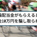 【競輪予想詐欺の被害事例】競輪配当金もらえると嘘で10万円詐取