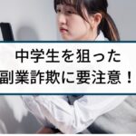 中学生を狙った副業詐欺には要注意!手口や危険性を徹底解説