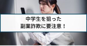 中学生を狙った副業詐欺には要注意!手口や危険性を徹底解説