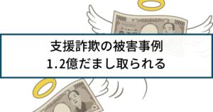 支援金詐欺の被害事例「過去の詐欺被害額の回復を謳い、1.2億詐取」