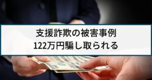 【支援詐欺】警察の捜査事例「6億円もらえると謳い122万円騙し取る」