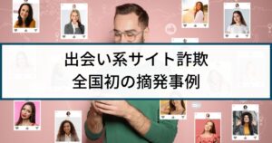 【出会い系詐欺】全国初の逮捕事例「サクラサイト業者ら11人逮捕」