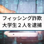 【フィッシング詐欺】警察の逮捕事例「カード不正利用で大学生逮捕」