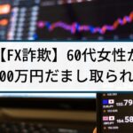 【FX詐欺の被害事例】60代女性がFX投資詐欺で1100万円だまし取られる
