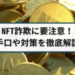 NFTを悪用したNFT詐欺に要注意!手口や対策を徹底解説!