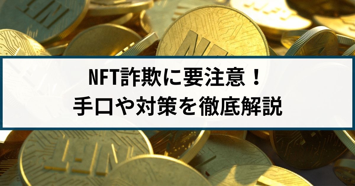 NFTを悪用したNFT詐欺に要注意！手口や対策を徹底解説！