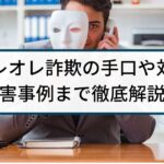 オレオレ詐欺はなぜ減らない?手口や対策、被害事例まで徹底解説!