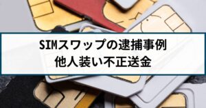 【SIMスワップ】警察の逮捕事例「他人装い不正送金した女を逮捕」