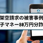 架空請求の被害事例「電子マネー80万円分を騙し取られる」