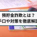 預貯金詐欺とは?手口や対策を詐欺返金110番が丁寧に解説!