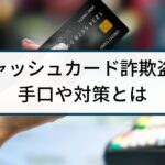 キャッシュカード詐欺盗(さぎとう)の手口や対策を徹底解説