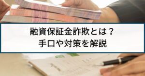 融資保証金詐欺とは?手口や被害事例、被害防止の対策まで丁寧に解説