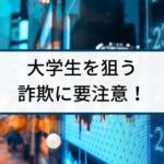 大学生を狙うバイナリーオプション詐欺には要注意！