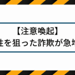 【注意喚起】女性を狙った詐欺が急増中