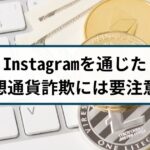 Instagramを通じた仮想通貨詐欺には要注意!手口や特徴を解説