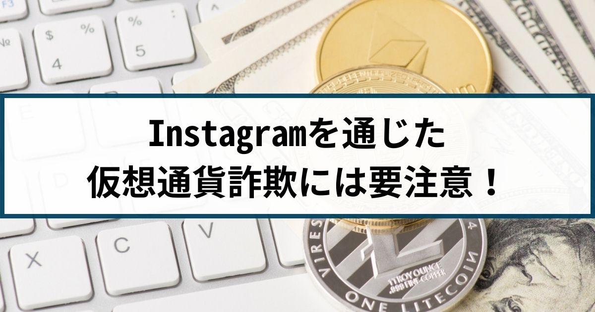 Instagramを通じた仮想通貨詐欺には要注意!手口や特徴を解説