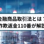 金融商品取引法とは？違反事例はある？詐欺返金110番が分かりやすく解説！