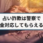 占い詐欺は警察で返金対応してもらえる?返金方法を解説