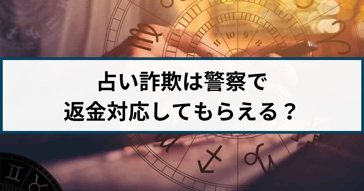 占い詐欺は警察で返金対応してもらえる？返金方法を解説