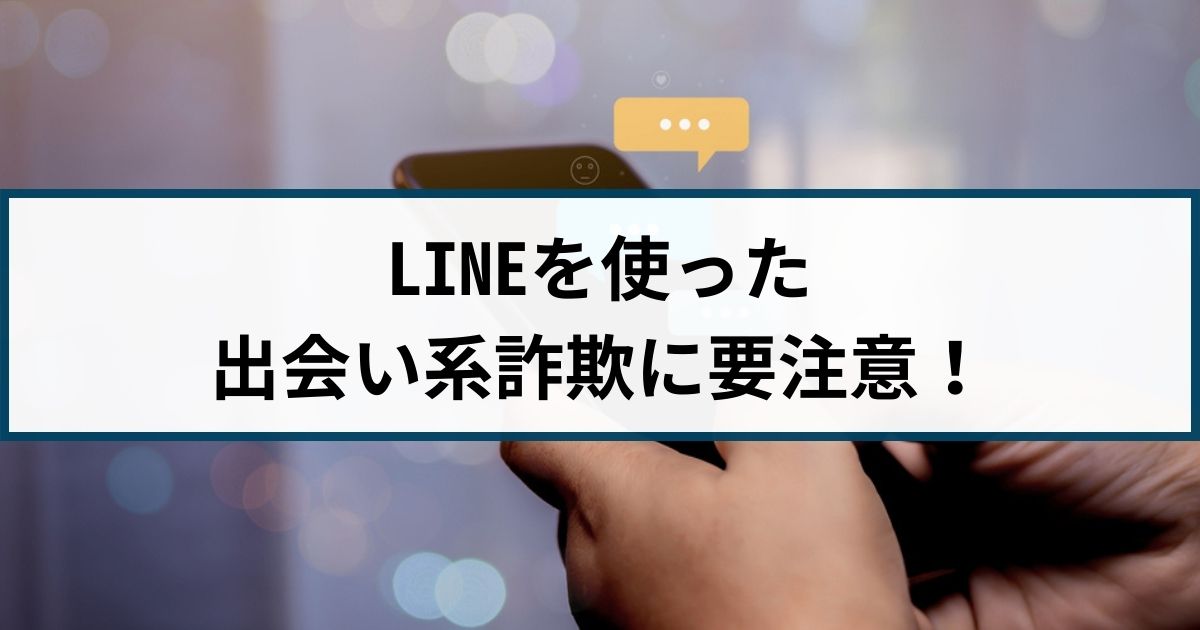 LINEに誘導する出会い系詐欺には要注意！手口や特徴を解説