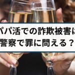 パパ活での詐欺被害は警察で罪に問える?返金方法は?