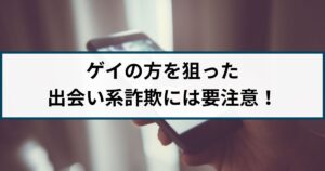 ゲイの方を狙った出会い系詐欺には要注意!手口や見分け方を解説