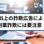 SNSの詐欺広告から副業詐欺の被害に遭う事例が発生!その手口とは