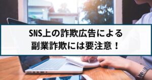 SNSの詐欺広告から副業詐欺の被害に遭う事例が発生!その手口とは