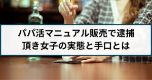 パパ活詐欺マニュアル販売で逮捕「頂き女子」の実態とその手口とは