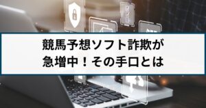 競馬予想に関するソフトを高額で売りつける詐欺が急増!その手口とは