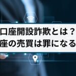 口座開設詐欺とは?口座の売買は罪になる?詐欺返金110番が徹底解説