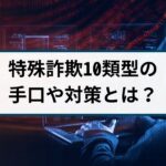 特殊詐欺の手口10類型を詐欺返金110番が徹底解説！
