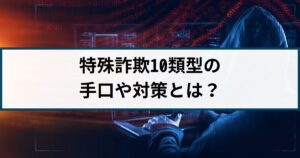 特殊詐欺の手口10類型を詐欺返金110番が徹底解説!