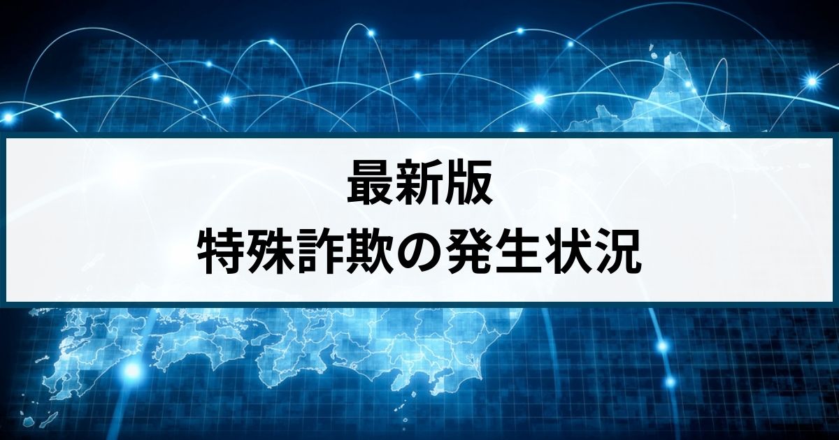 【最新版】特殊詐欺の発生状況