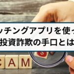 マッチングアプリを使った投資詐欺の手口とは?見分け方や特徴も解説