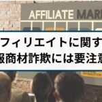 「アフィリエイトで稼げる」と謳う情報商材詐欺には要注意!