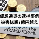 【仮想通貨の逮捕事例】被害総額7億円越えのマルチ商法グループ逮捕